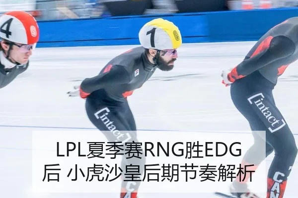 LPL夏季赛RNG胜EDG后 小虎沙皇后期节奏解析