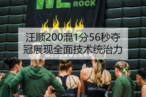汪顺200混1分56秒夺冠展现全面技术统治力