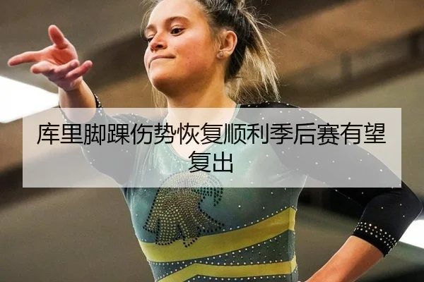 库里脚踝伤势恢复顺利季后赛有望复出