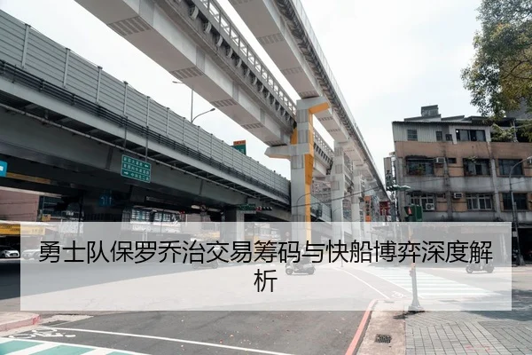 勇士队保罗乔治交易筹码与快船博弈深度解析
